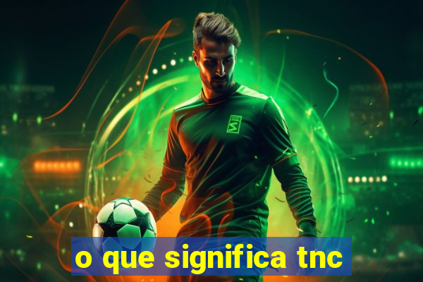 o que significa tnc